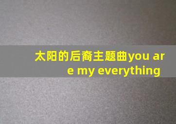 太阳的后裔主题曲you are my everything